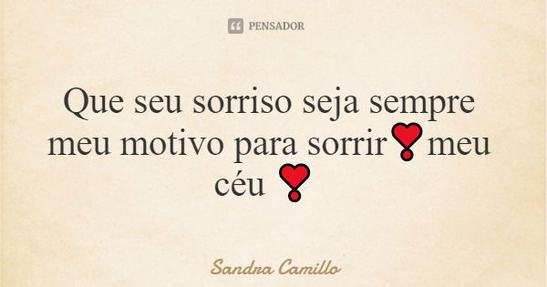 Que seu sorriso seja sempre meu motivo para sorrir❣️meu céu ❣️... Frase de Sandra Camillo.