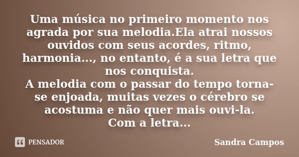 Uma música no primeiro momento nos agrada por sua melodia.Ela atrai nossos ouvidos com seus acordes, ritmo, harmonia..., no entanto, é a sua letra que nos conqu... Frase de Sandra Campos.