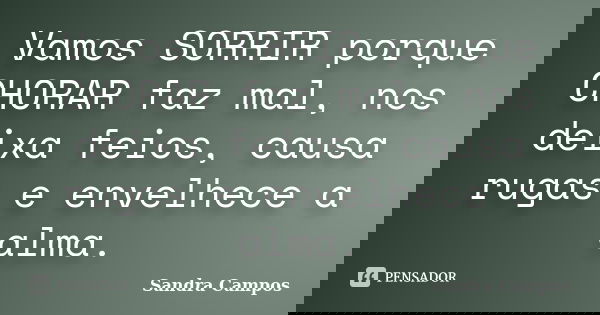 Vamos SORRIR porque CHORAR faz mal, nos deixa feios, causa rugas e envelhece a alma.... Frase de Sandra Campos.