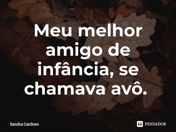 Meu melhor amigo de infância, se chamava avô. ⁠... Frase de Sandra Cardoso.