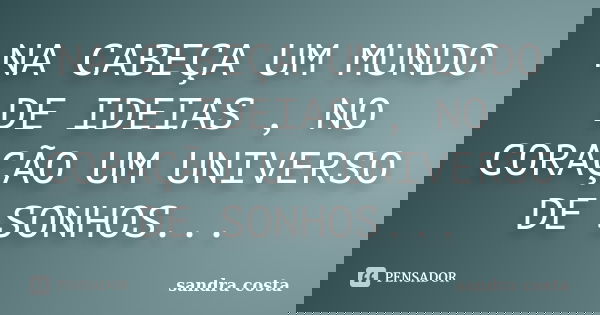 NA CABEÇA UM MUNDO DE IDEIAS , NO CORAÇÃO UM UNIVERSO DE SONHOS...... Frase de Sandra Costa.