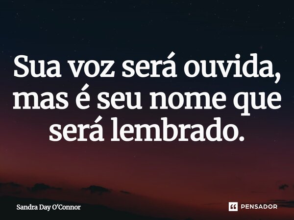 ⁠Sua voz será ouvida, mas é seu nome que será lembrado.⁠... Frase de Sandra Day O'Connor.