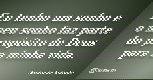 Eu tenho um sonho e o meu sonho faz parte do propósito de Deus para a minha vida.... Frase de Sandra de Andrade.