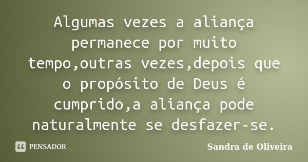 Algumas vezes a aliança permanece por muito tempo,outras vezes,depois que o propósito de Deus é cumprido,a aliança pode naturalmente se desfazer-se.... Frase de Sandra de Oliveira.