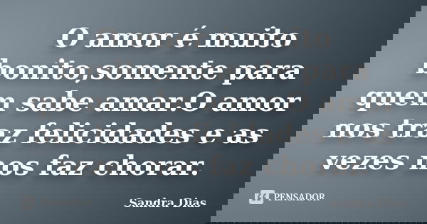 O amor é muito bonito,somente para quem sabe amar.O amor nos traz felicidades e as vezes nos faz chorar.... Frase de Sandra Dias.
