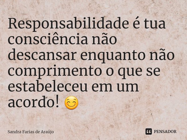 ⁠Responsabilidade é tua consciência não descansar enquanto não comprimento o que se estabeleceu em um acordo! 😊... Frase de Sandra Farias de Araújo.