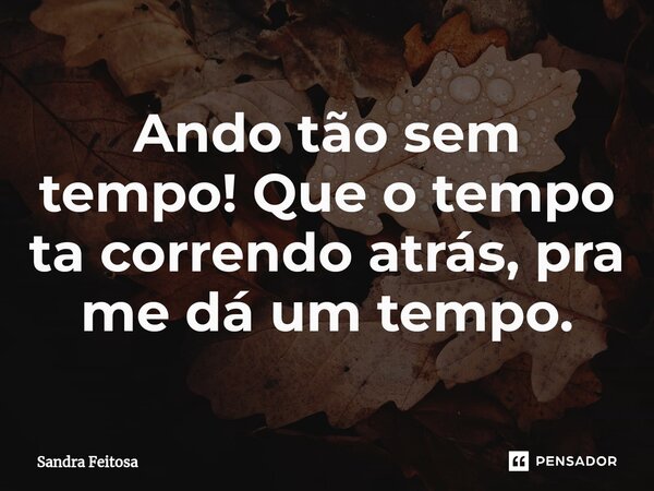 ⁠Ando tão sem tempo! Que o tempo ta correndo atrás, pra me dá um tempo.... Frase de Sandra Feitosa.