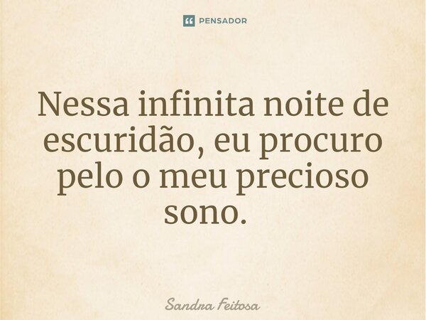 Nessa infinita noite de escuridão, eu procuro pelo o meu precioso sono. ⁠... Frase de Sandra Feitosa.