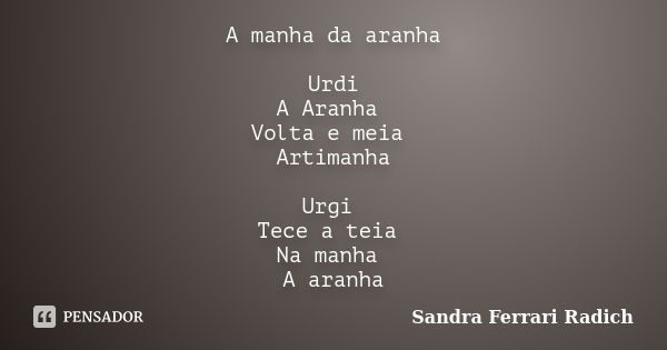 A manha da aranha Urdi A Aranha Volta e meia Artimanha Urgi Tece a teia Na manha A aranha... Frase de Sandra Ferrari Radich.