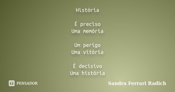 História É preciso Uma memória Um perigo Uma vitória É decisivo Uma história... Frase de Sandra Ferrari Radich.