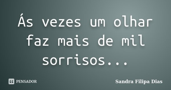 Ás vezes um olhar faz mais de mil sorrisos...... Frase de Sandra Filipa Dias.