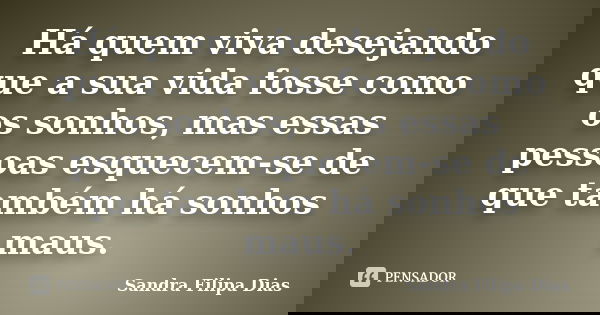 Há quem viva desejando que a sua vida fosse como os sonhos, mas essas pessoas esquecem-se de que também há sonhos maus.... Frase de Sandra Filipa Dias.