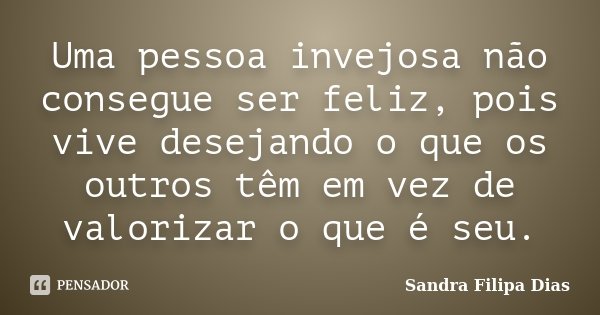 Uma pessoa invejosa não consegue ser feliz, pois vive desejando o que os outros têm em vez de valorizar o que é seu.... Frase de Sandra Filipa Dias.