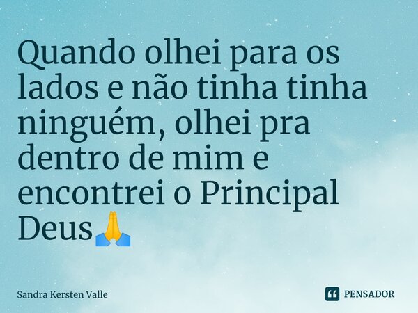 Quando olhei para os lados e não tinha tinha ninguém, olhei pra dentro de mim e encontrei o Principal Deus🙏⁠... Frase de Sandra Kersten Valle.