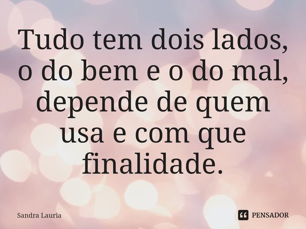 ⁠Tudo tem dois lados, o do bem e o do mal, depende de quem usa e com que finalidade.... Frase de Sandra Lauria.