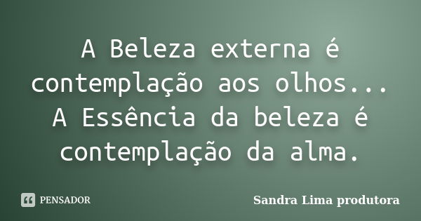 A Beleza externa é contemplação aos olhos... A Essência da beleza é contemplação da alma.... Frase de sandra lima produtora.