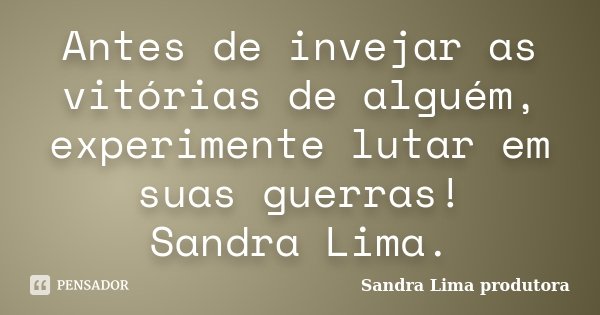 Antes de invejar as vitórias de alguém, experimente lutar em suas guerras! Sandra Lima.... Frase de sandra lima produtora.