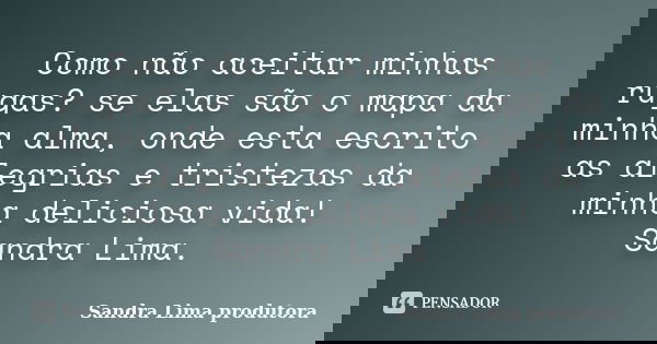 Como não aceitar minhas rugas? se elas são o mapa da minha alma, onde esta escrito as alegrias e tristezas da minha deliciosa vida! Sandra Lima.... Frase de sandra lima produtora.