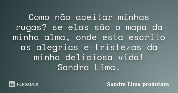 Como não aceitar minhas rugas? se elas são o mapa da minha alma, onde esta escrito as alegrias e tristezas da minha deliciosa vida! Sandra Lima.... Frase de sandra lima produtora.