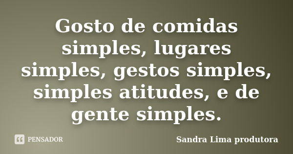 Gosto de comidas simples, lugares simples, gestos simples, simples atitudes, e de gente simples.... Frase de sandra lima produtora.