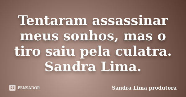 Tentaram assassinar meus sonhos, mas o tiro saiu pela culatra. Sandra Lima.... Frase de sandra lima produtora.