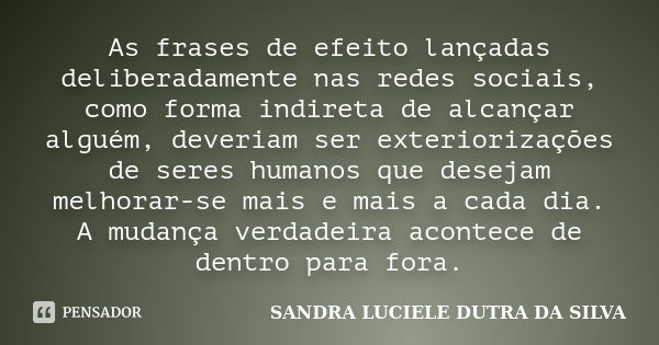 As frases de efeito lançadas deliberadamente nas redes sociais, como forma indireta de alcançar alguém, deveriam ser exteriorizações de seres humanos que deseja... Frase de SANDRA LUCIELE DUTRA DA SILVA.