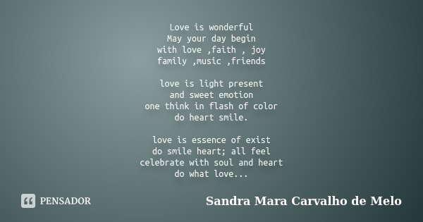 Love is wonderful May your day begin with love ,faith , joy family ,music ,friends love is light present and sweet emotion one think in flash of color do heart ... Frase de Sandra Mara Carvalho de Melo.