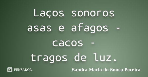 Laços sonoros
asas e afagos - cacos -
tragos de luz.... Frase de Sandra Maria de Sousa Pereira.