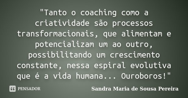 "Tanto o coaching como a criatividade são processos transformacionais, que alimentam e potencializam um ao outro, possibilitando um crescimento constante, ... Frase de Sandra Maria de Sousa Pereira.