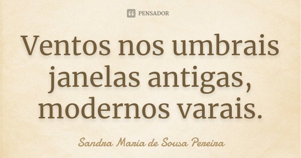 Ventos nos umbrais
janelas antigas,
modernos varais.... Frase de Sandra Maria de Sousa Pereira.