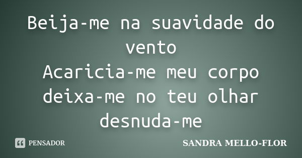 Beija-me na suavidade do vento Acaricia-me meu corpo deixa-me no teu olhar desnuda-me... Frase de sandra mello-flor.