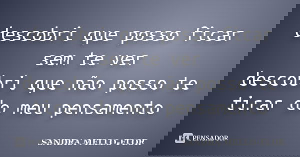 descobri que posso ficar sem te ver descobri que não posso te tirar do meu pensamento... Frase de sandra mello-flor.