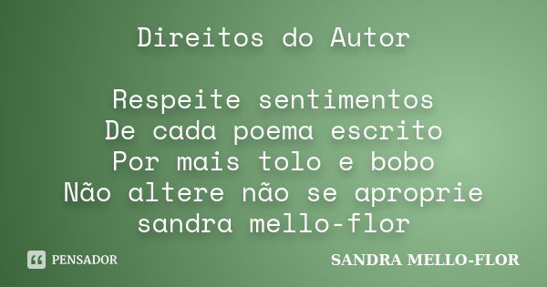 Direitos do Autor Respeite sentimentos De cada poema escrito Por mais tolo e bobo Não altere não se aproprie sandra mello-flor... Frase de sandra mello-flor.