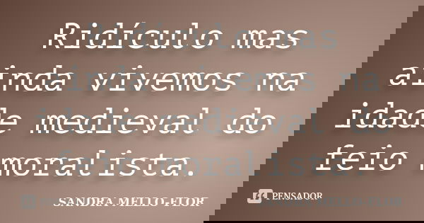 Ridículo mas ainda vivemos na idade medieval do feio moralista.... Frase de sandra mello-flor.