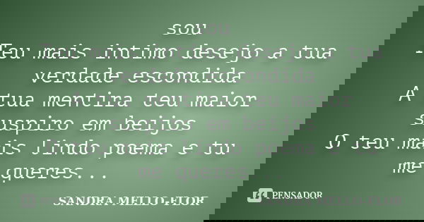 sou Teu mais intimo desejo a tua verdade escondida A tua mentira teu maior suspiro em beijos O teu mais lindo poema e tu me queres...... Frase de sandra mello-flor.
