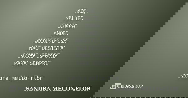 VOE, SALTE. CORRA. ANDE. ARRASTE-SE. NÃO DESISTA SONHE SEMPRE PARA SEMPRE sandra mello-flor... Frase de sandra mello- flor.