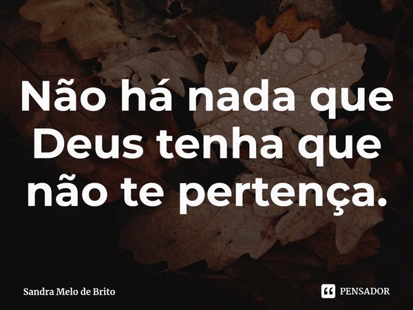 Não há nada que Deus tenha que não te pertença.⁠... Frase de Sandra Melo de Brito.