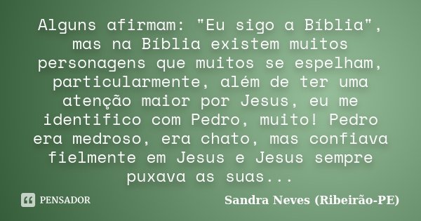 Alguns afirmam: "Eu sigo a Bíblia", mas na Bíblia existem muitos personagens que muitos se espelham, particularmente, além de ter uma atenção maior po... Frase de Sandra Neves - Ribeirão PE.