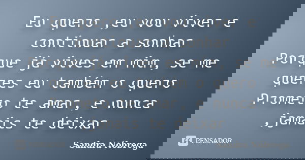 Eu quero ,eu vou viver e continuar a sonhar Porque já vives em mim, se me queres eu também o quero Prometo te amar, e nunca ,jamais te deixar... Frase de Sandra Nóbrega.