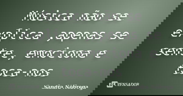 Música não se explica ,apenas se sente, emociona e toca-nos... Frase de Sandra Nóbrega.