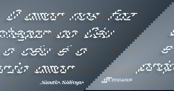 O amor nos faz chegar ao Céu e o céu é o próprio amor... Frase de Sandra Nóbrega.