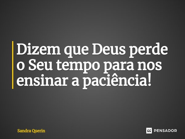 ⁠Dizem que Deus perde o Seu tempo para nos ensinar a paciência!... Frase de Sandra Querin.