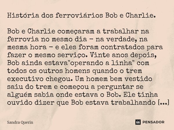 ⁠História dos ferroviários Bob e Charlie. Bob e Charlie começaram a trabalhar na ferrovia no mesmo dia - na verdade, na mesma hora - e eles foram contratados pa... Frase de Sandra Querin.