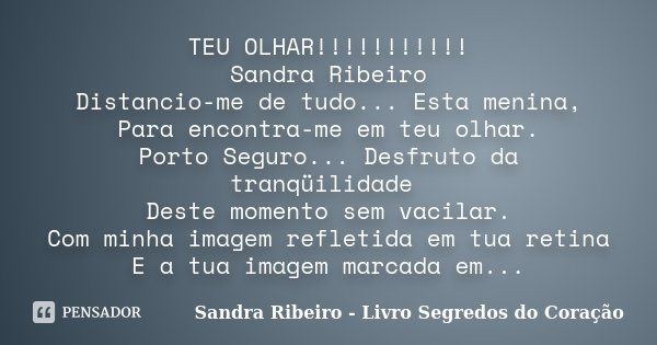 TEU OLHAR!!!!!!!!!!! Sandra Ribeiro Distancio-me de tudo... Esta menina, Para encontra-me em teu olhar. Porto Seguro... Desfruto da tranqüilidade Deste momento ... Frase de Sandra Ribeiro - Livro Segredos do Coração.