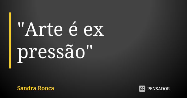 "Arte é ex pressão"... Frase de Sandra Ronca.