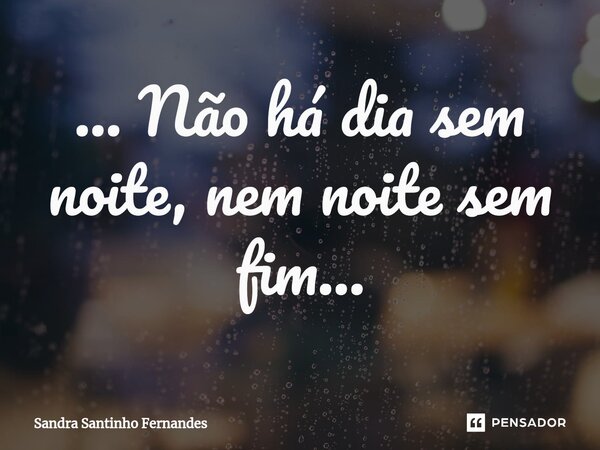 ⁠... Não há dia sem noite, nem noite sem fim...... Frase de Sandra Santinho Fernandes.