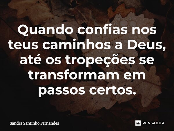 ⁠Quando confias nos teus caminhos a Deus, até os tropeções se transformam em passos certos.... Frase de Sandra Santinho Fernandes.