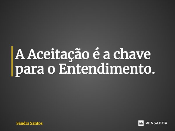 ⁠A Aceitação é a chave para o Entendimento.... Frase de Sandra Santos.