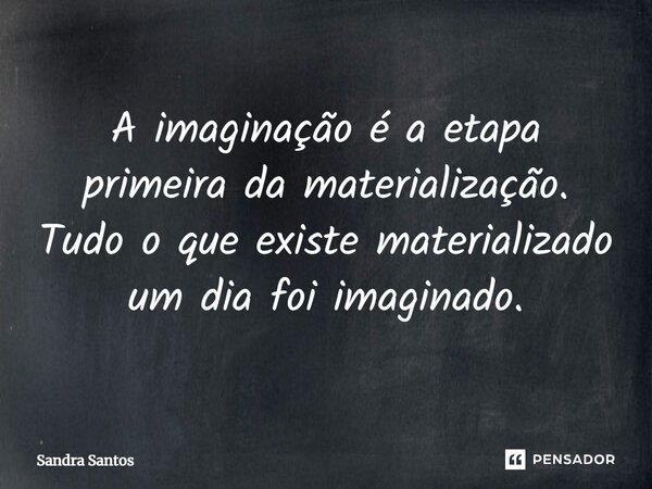 ⁠A imaginação é a etapa primeira da materialização. Tudo o que existe materializado um dia foi imaginado.... Frase de Sandra Santos.