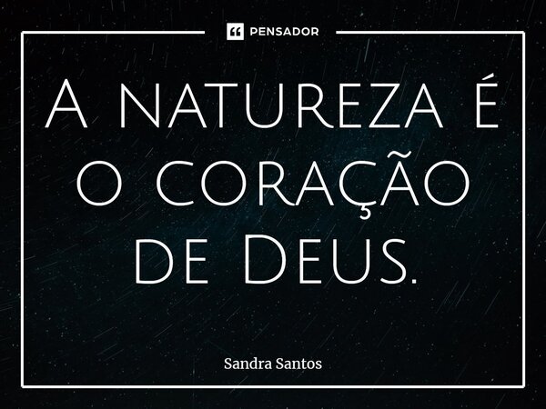 ⁠A natureza é o coração de Deus.... Frase de Sandra Santos.